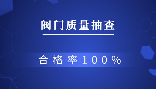 河南郑州抽查10批次阀门产品 合格率100% 河南郑州抽查10批次阀门产品 合格率100%