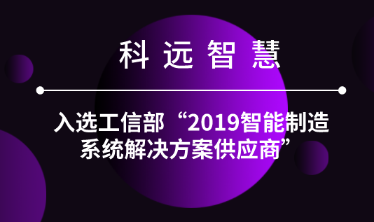 科远智慧入选工信部“2019智能制造系统解决方案供应商” 科远智慧入选工信部“2019智能制造系统解决方案供应商”